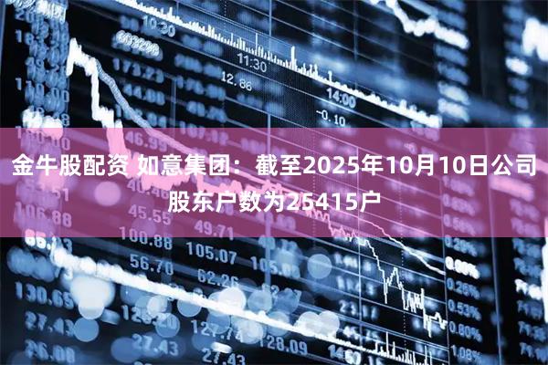 金牛股配资 如意集团：截至2025年10月10日公司股东户数为25415户