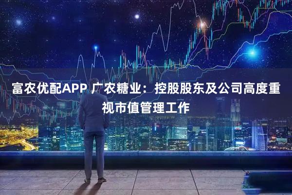 富农优配APP 广农糖业：控股股东及公司高度重视市值管理工作