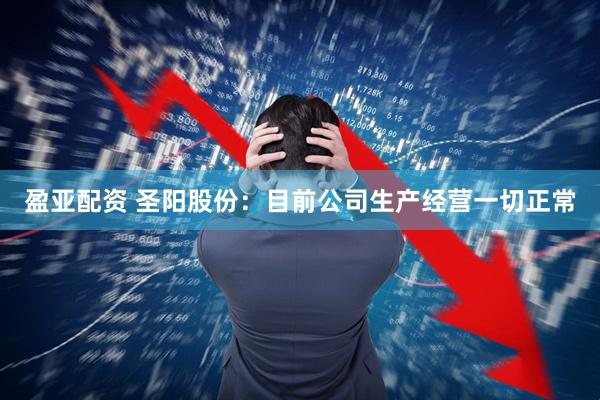 盈亚配资 圣阳股份：目前公司生产经营一切正常