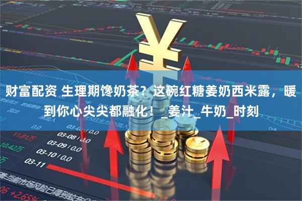 财富配资 生理期馋奶茶?这碗红糖姜奶西米露,暖到你心尖尖都融化!_姜汁_牛奶_时刻