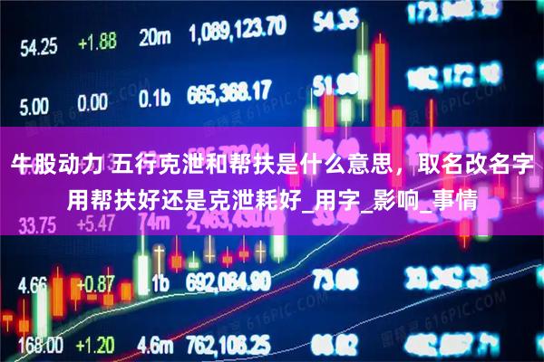 牛股动力 五行克泄和帮扶是什么意思,取名改名字用帮扶好还是克泄耗好_用字_影响_事情