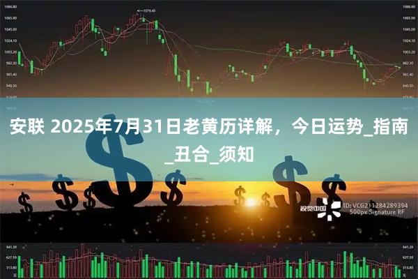 安联 2025年7月31日老黄历详解,今日运势_指南_丑合_须知