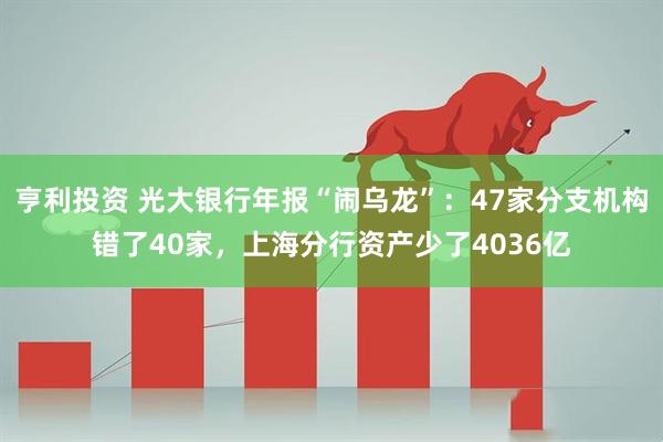 亨利投资 光大银行年报“闹乌龙”：47家分支机构错了40家，上海分行资产少了4036亿