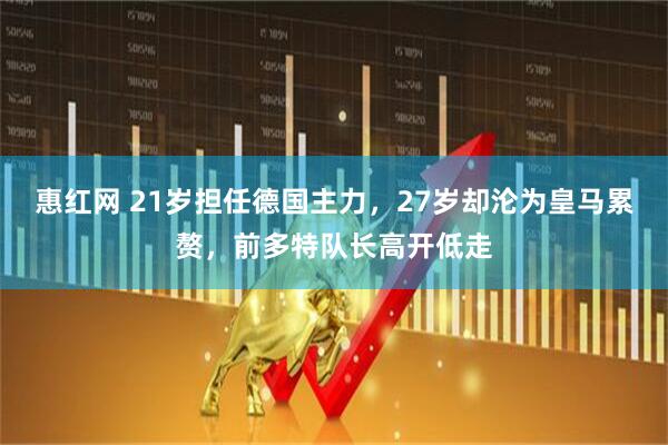 惠红网 21岁担任德国主力，27岁却沦为皇马累赘，前多特队长高开低走
