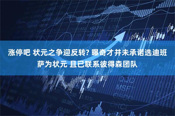 涨停吧 状元之争迎反转? 曝奇才并未承诺选迪班萨为状元 且已联系彼得森团队