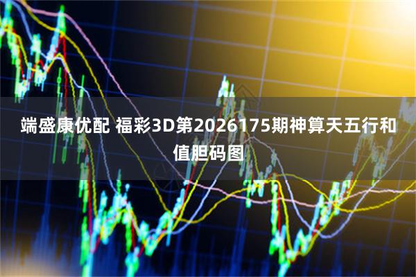 端盛康优配 福彩3D第2026175期神算天五行和值胆码图