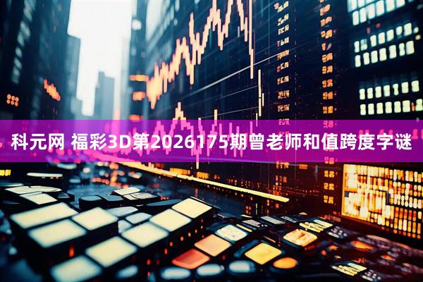 科元网 福彩3D第2026175期曾老师和值跨度字谜