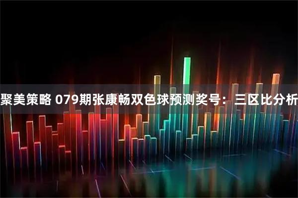 聚美策略 079期张康畅双色球预测奖号:三区比分析
