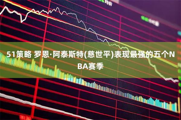 51策略 罗恩·阿泰斯特(慈世平)表现最强的五个NBA赛季